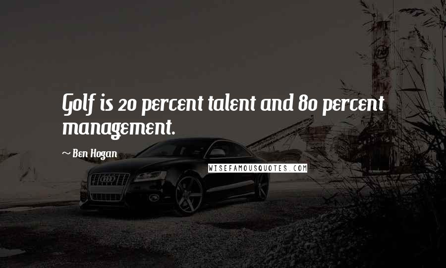 Ben Hogan Quotes: Golf is 20 percent talent and 80 percent management.