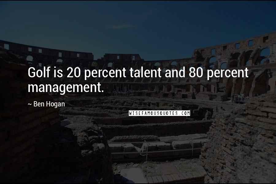 Ben Hogan Quotes: Golf is 20 percent talent and 80 percent management.