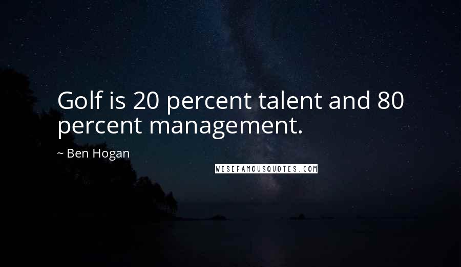 Ben Hogan Quotes: Golf is 20 percent talent and 80 percent management.