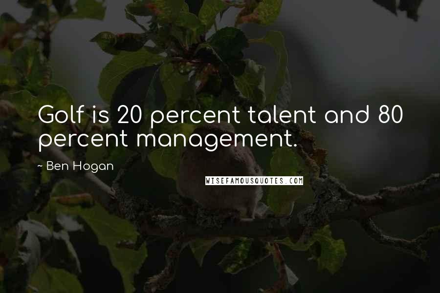 Ben Hogan Quotes: Golf is 20 percent talent and 80 percent management.