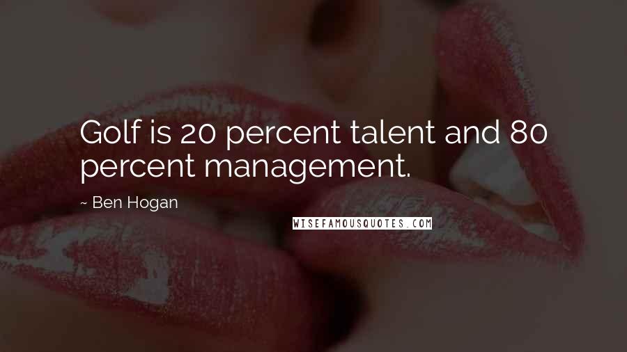Ben Hogan Quotes: Golf is 20 percent talent and 80 percent management.