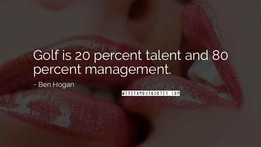 Ben Hogan Quotes: Golf is 20 percent talent and 80 percent management.