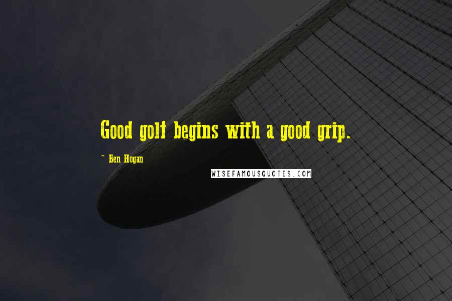 Ben Hogan Quotes: Good golf begins with a good grip.