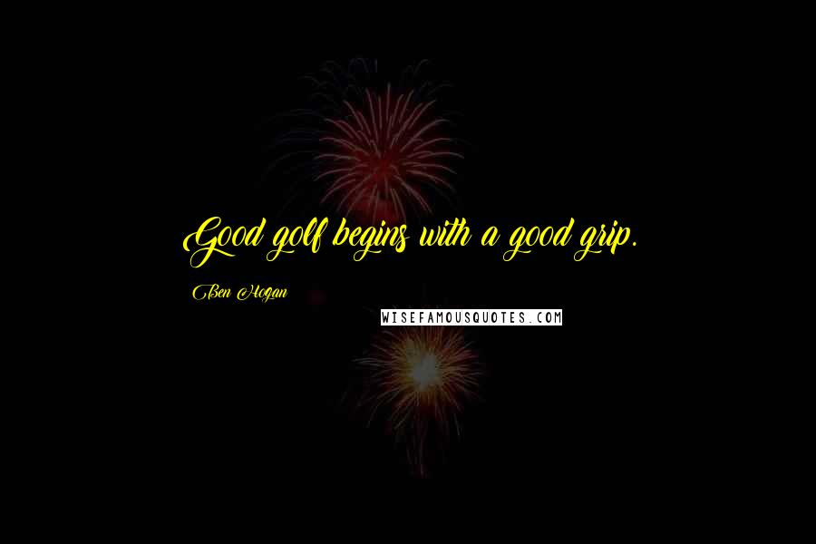 Ben Hogan Quotes: Good golf begins with a good grip.