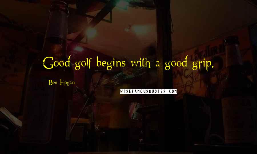 Ben Hogan Quotes: Good golf begins with a good grip.
