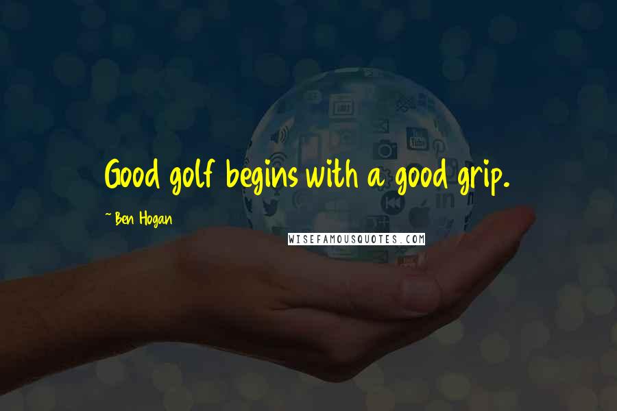 Ben Hogan Quotes: Good golf begins with a good grip.