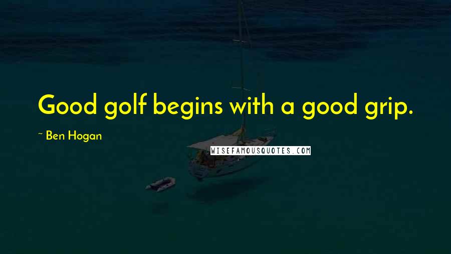 Ben Hogan Quotes: Good golf begins with a good grip.