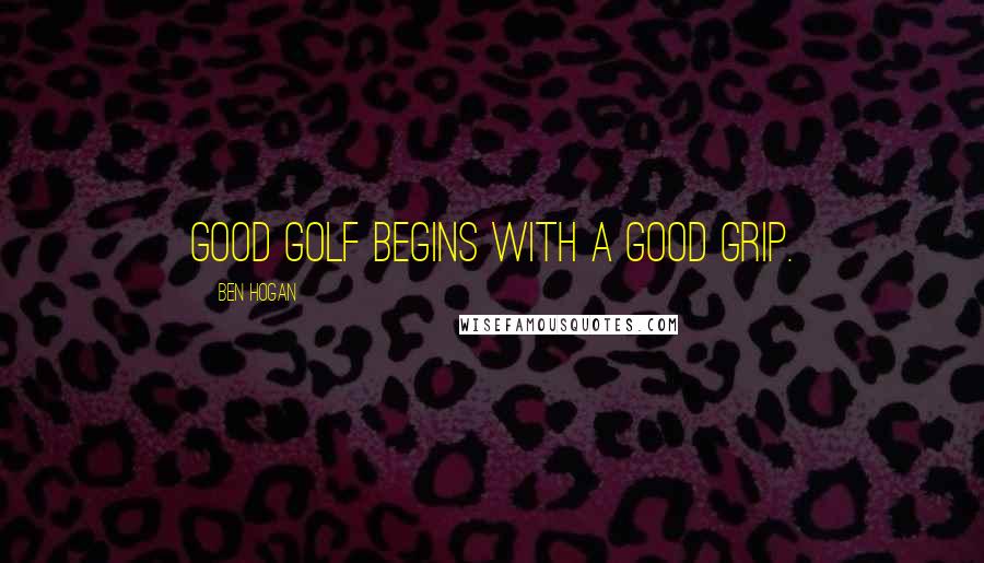 Ben Hogan Quotes: Good golf begins with a good grip.