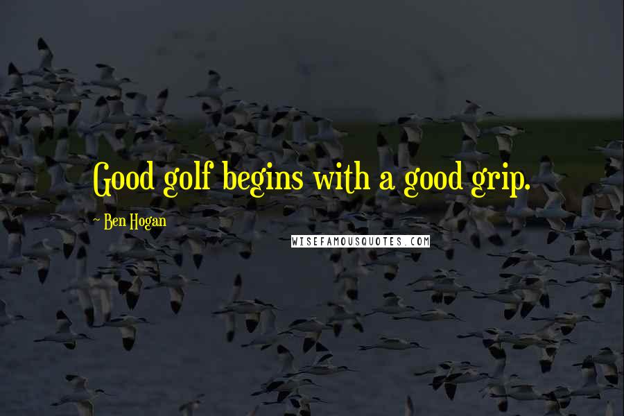 Ben Hogan Quotes: Good golf begins with a good grip.