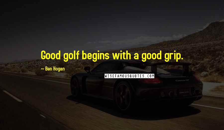 Ben Hogan Quotes: Good golf begins with a good grip.