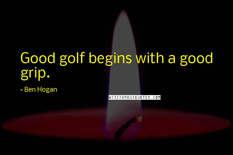 Ben Hogan Quotes: Good golf begins with a good grip.
