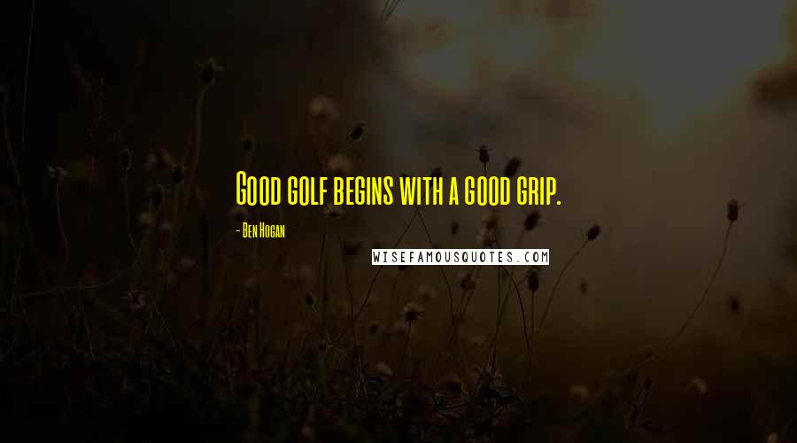 Ben Hogan Quotes: Good golf begins with a good grip.