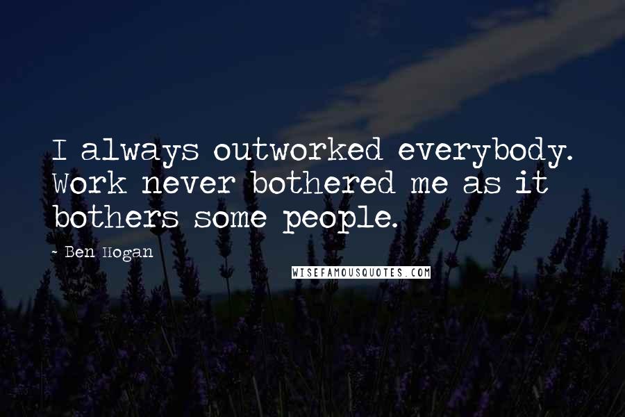 Ben Hogan Quotes: I always outworked everybody. Work never bothered me as it bothers some people.