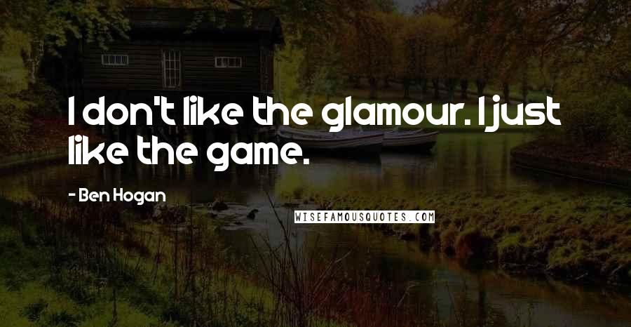 Ben Hogan Quotes: I don't like the glamour. I just like the game.