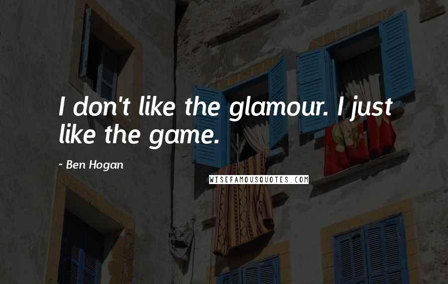 Ben Hogan Quotes: I don't like the glamour. I just like the game.