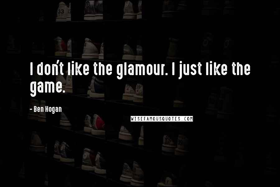 Ben Hogan Quotes: I don't like the glamour. I just like the game.
