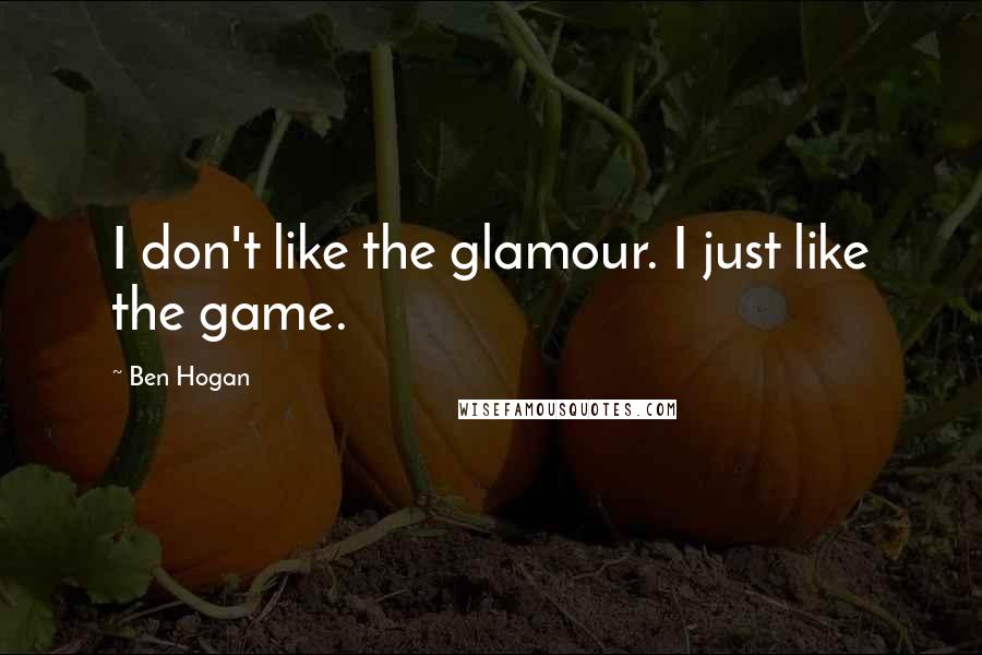 Ben Hogan Quotes: I don't like the glamour. I just like the game.