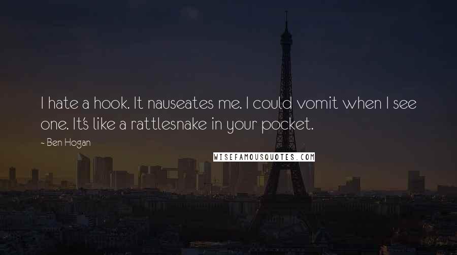 Ben Hogan Quotes: I hate a hook. It nauseates me. I could vomit when I see one. It's like a rattlesnake in your pocket.