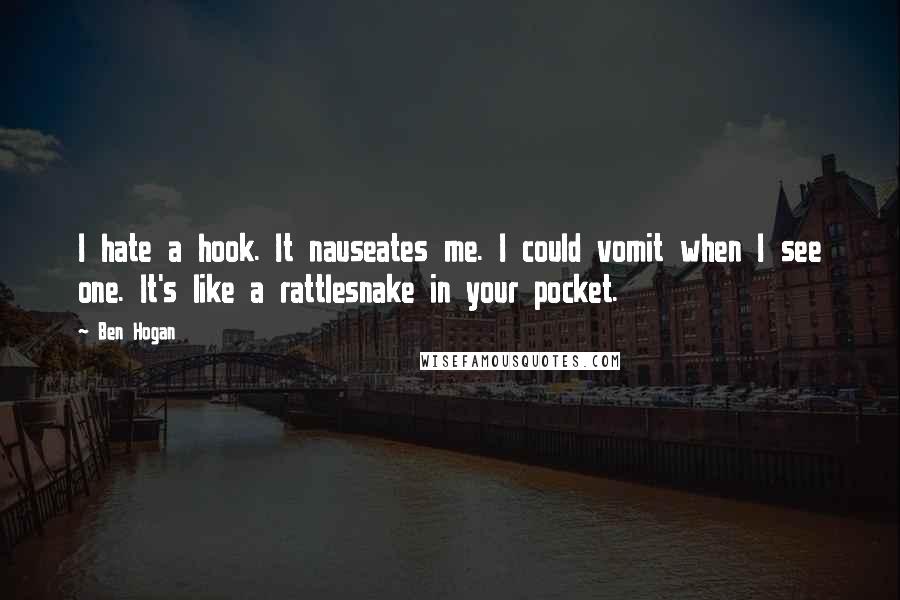 Ben Hogan Quotes: I hate a hook. It nauseates me. I could vomit when I see one. It's like a rattlesnake in your pocket.
