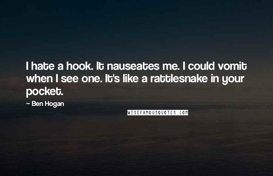 Ben Hogan Quotes: I hate a hook. It nauseates me. I could vomit when I see one. It's like a rattlesnake in your pocket.