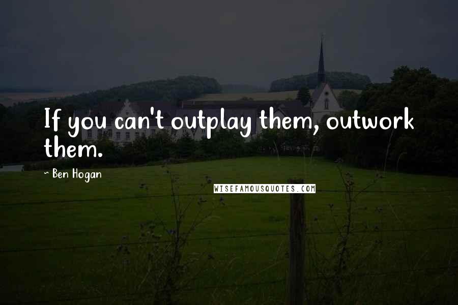 Ben Hogan Quotes: If you can't outplay them, outwork them.