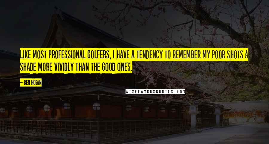 Ben Hogan Quotes: Like most professional golfers, I have a tendency to remember my poor shots a shade more vividly than the good ones.