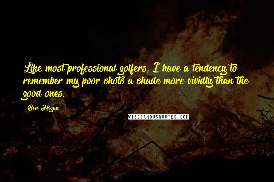 Ben Hogan Quotes: Like most professional golfers, I have a tendency to remember my poor shots a shade more vividly than the good ones.