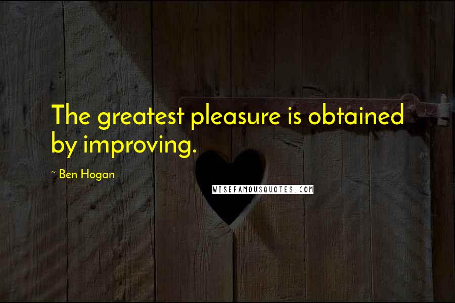Ben Hogan Quotes: The greatest pleasure is obtained by improving.