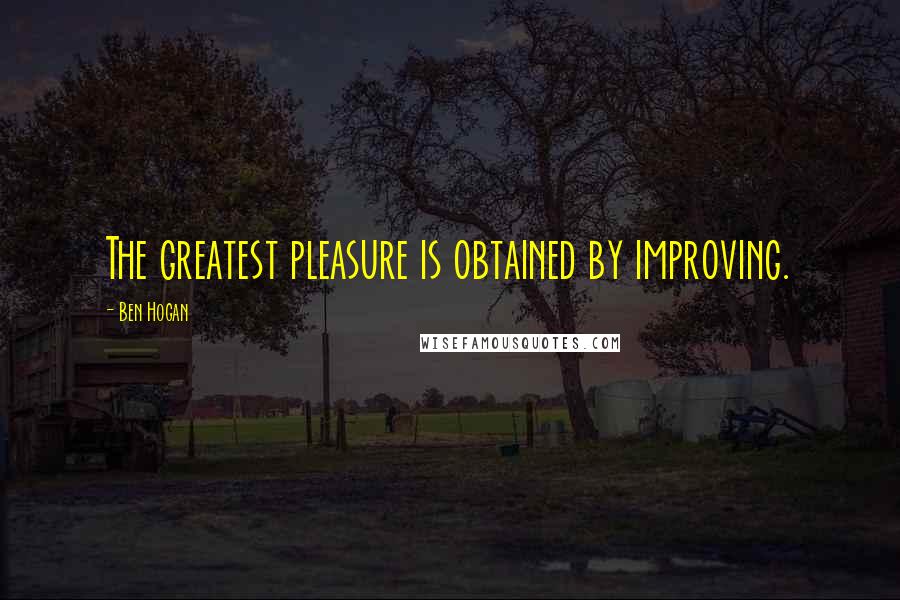 Ben Hogan Quotes: The greatest pleasure is obtained by improving.