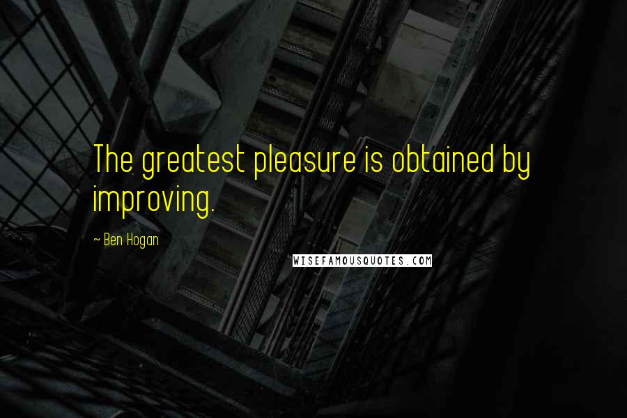 Ben Hogan Quotes: The greatest pleasure is obtained by improving.