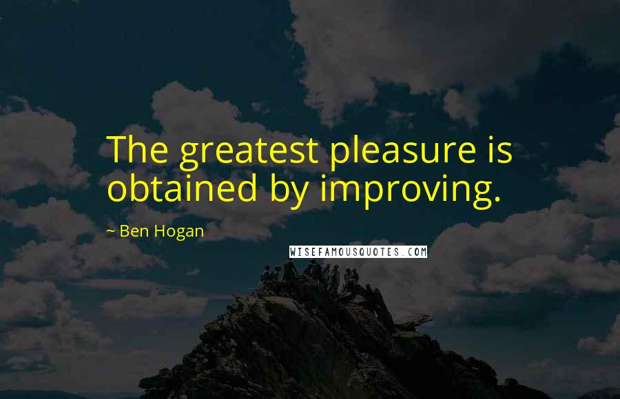 Ben Hogan Quotes: The greatest pleasure is obtained by improving.