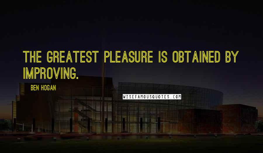 Ben Hogan Quotes: The greatest pleasure is obtained by improving.