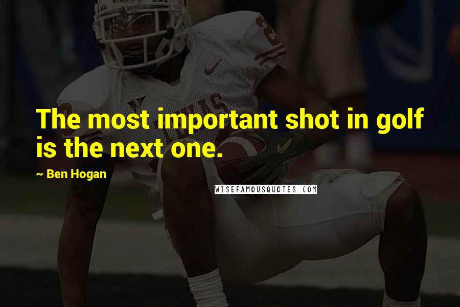 Ben Hogan Quotes: The most important shot in golf is the next one.