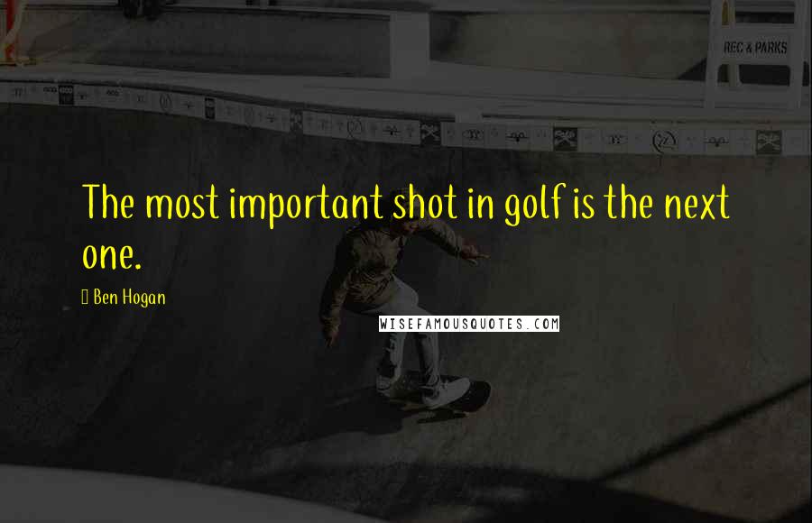 Ben Hogan Quotes: The most important shot in golf is the next one.