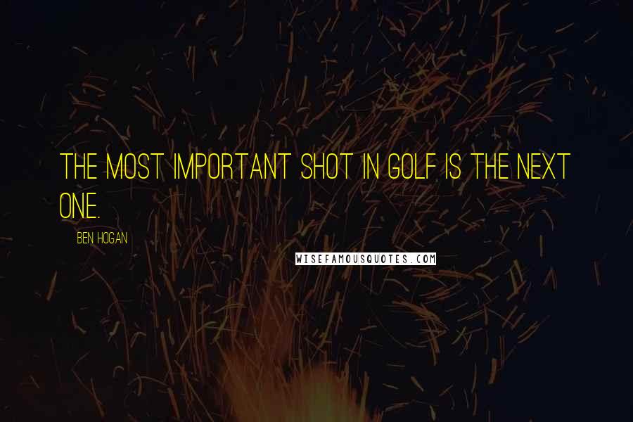 Ben Hogan Quotes: The most important shot in golf is the next one.