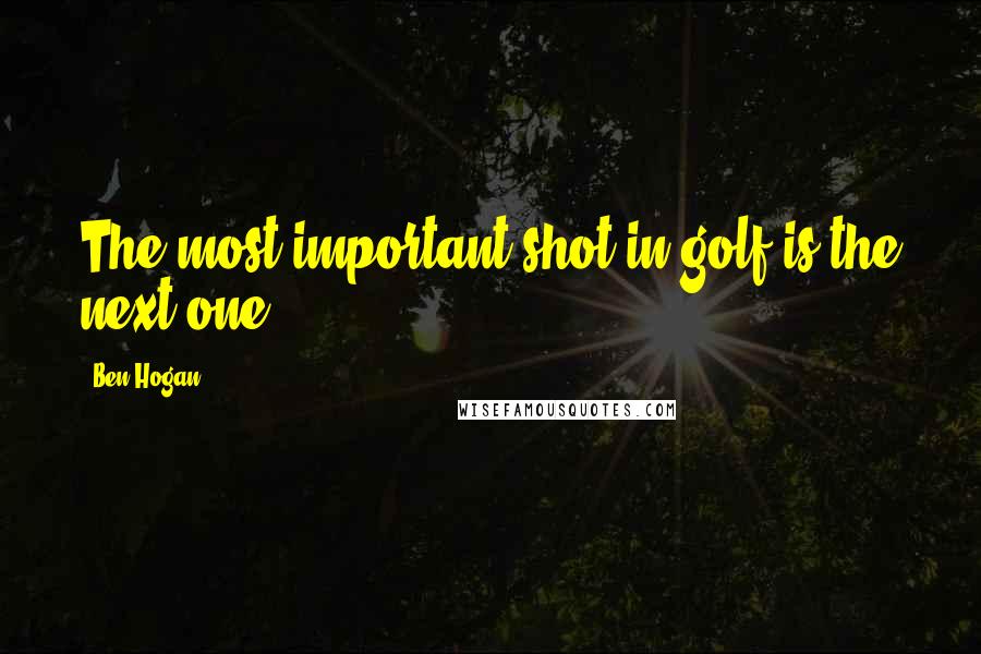 Ben Hogan Quotes: The most important shot in golf is the next one.
