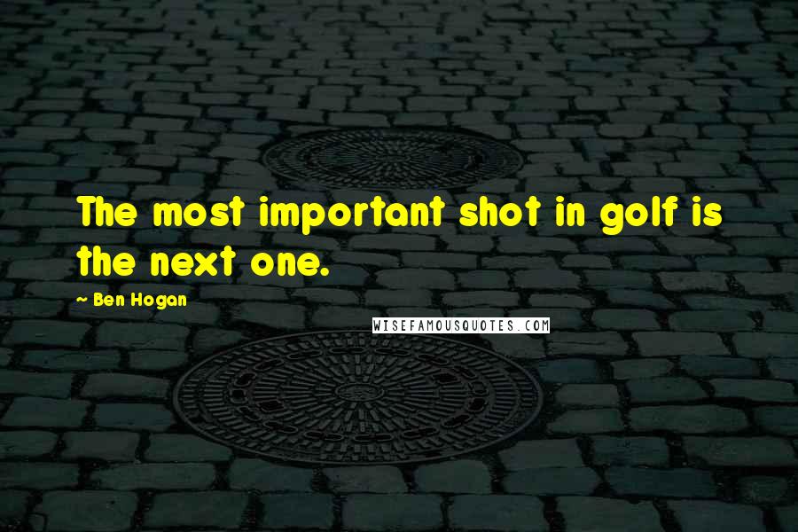 Ben Hogan Quotes: The most important shot in golf is the next one.