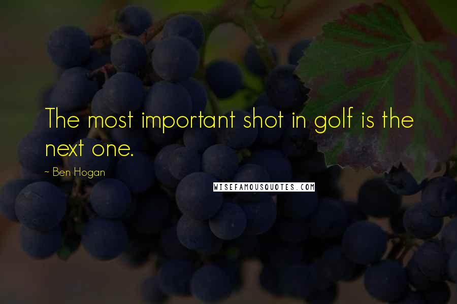 Ben Hogan Quotes: The most important shot in golf is the next one.