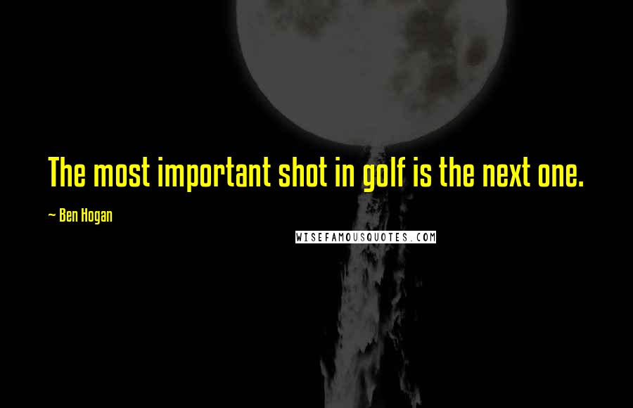 Ben Hogan Quotes: The most important shot in golf is the next one.