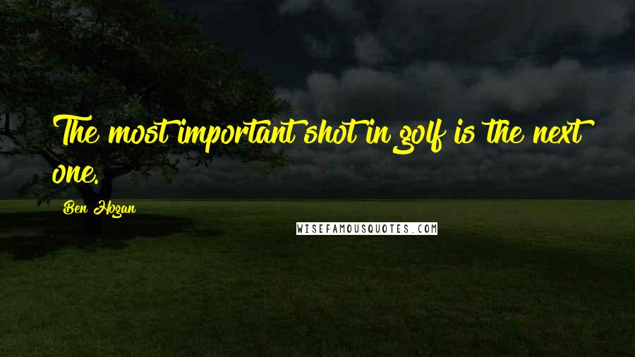 Ben Hogan Quotes: The most important shot in golf is the next one.