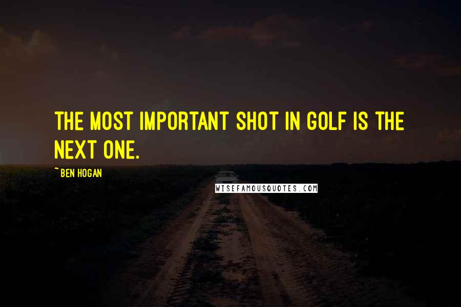 Ben Hogan Quotes: The most important shot in golf is the next one.