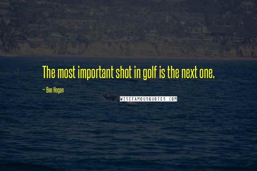 Ben Hogan Quotes: The most important shot in golf is the next one.