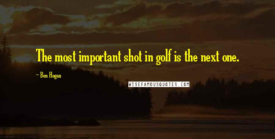 Ben Hogan Quotes: The most important shot in golf is the next one.