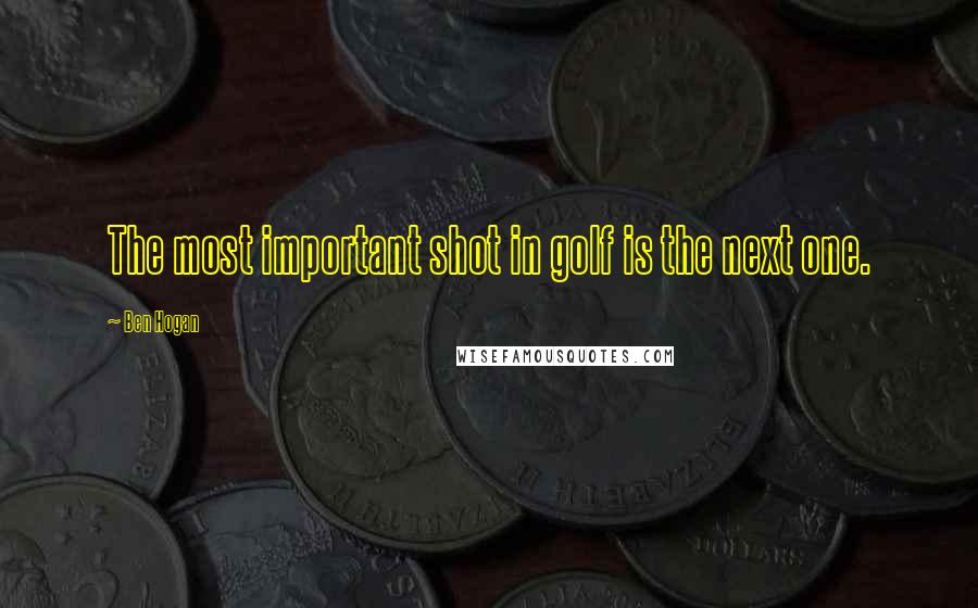 Ben Hogan Quotes: The most important shot in golf is the next one.