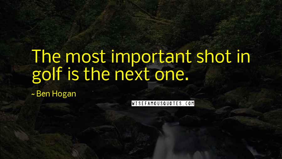 Ben Hogan Quotes: The most important shot in golf is the next one.
