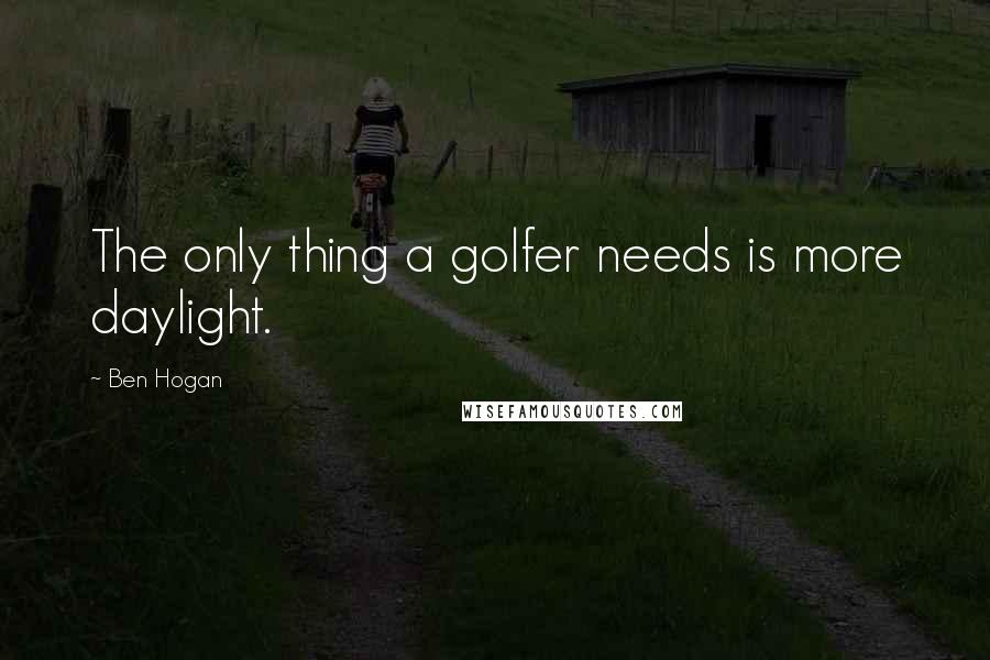 Ben Hogan Quotes: The only thing a golfer needs is more daylight.