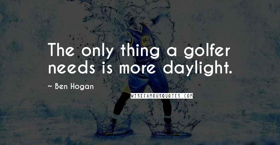 Ben Hogan Quotes: The only thing a golfer needs is more daylight.