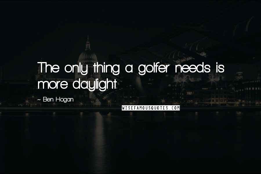 Ben Hogan Quotes: The only thing a golfer needs is more daylight.