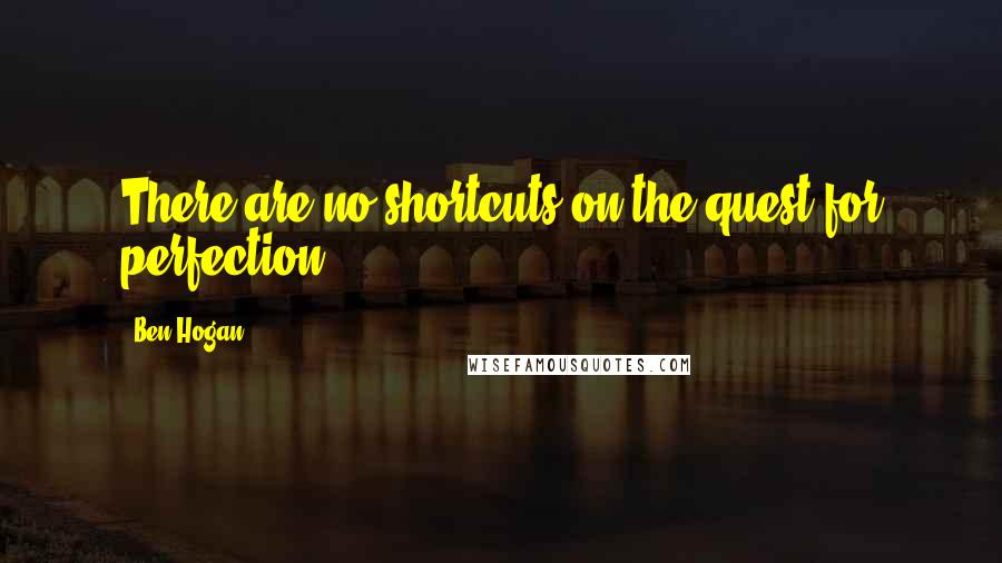 Ben Hogan Quotes: There are no shortcuts on the quest for perfection.