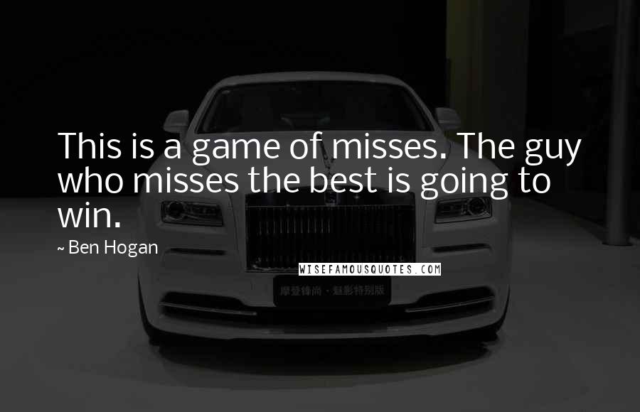 Ben Hogan Quotes: This is a game of misses. The guy who misses the best is going to win.